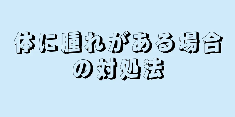 体に腫れがある場合の対処法