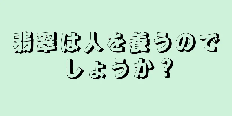 翡翠は人を養うのでしょうか？