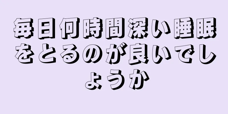 毎日何時間深い睡眠をとるのが良いでしょうか