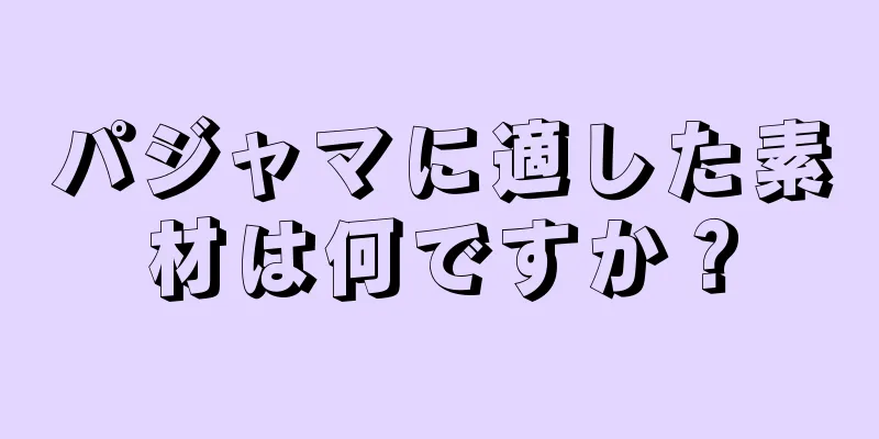 パジャマに適した素材は何ですか？