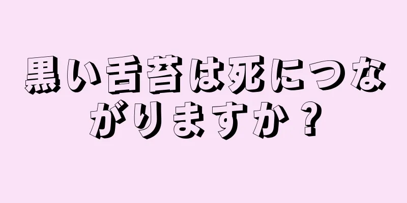 黒い舌苔は死につながりますか？