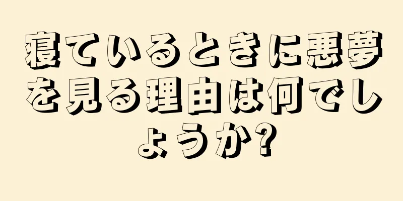 寝ているときに悪夢を見る理由は何でしょうか?