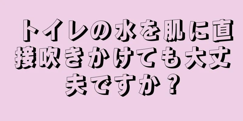 トイレの水を肌に直接吹きかけても大丈夫ですか？