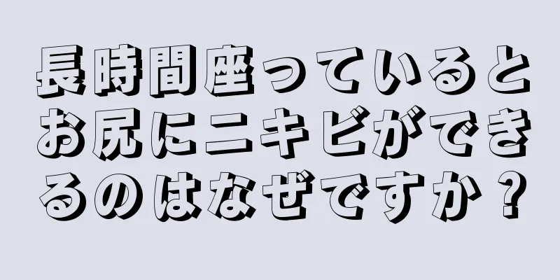 長時間座っているとお尻にニキビができるのはなぜですか？