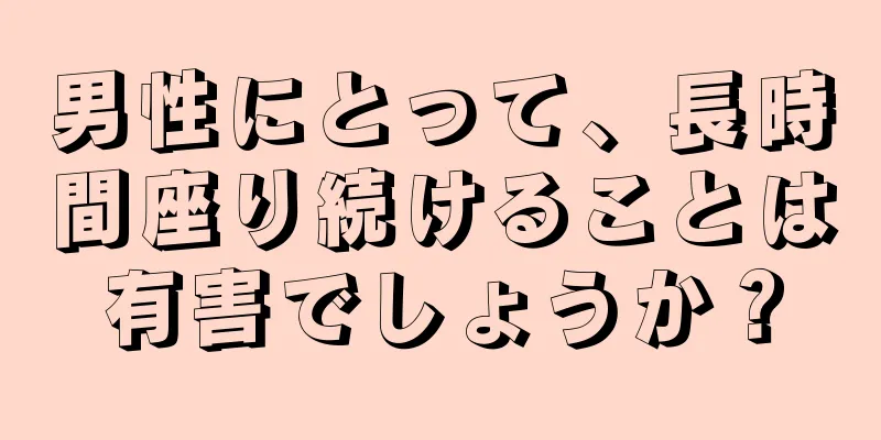 男性にとって、長時間座り続けることは有害でしょうか？