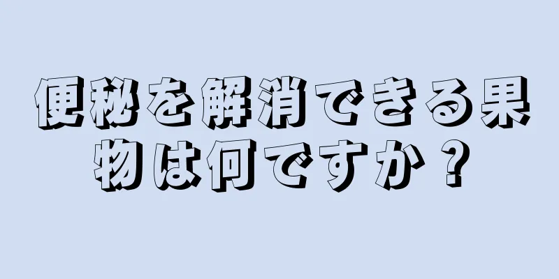 便秘を解消できる果物は何ですか？