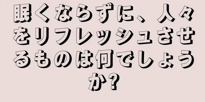 眠くならずに、人々をリフレッシュさせるものは何でしょうか?