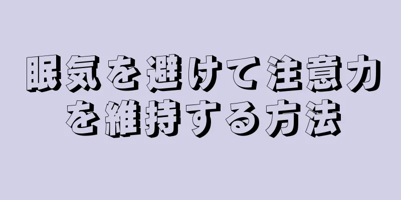 眠気を避けて注意力を維持する方法