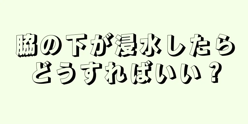 脇の下が浸水したらどうすればいい？