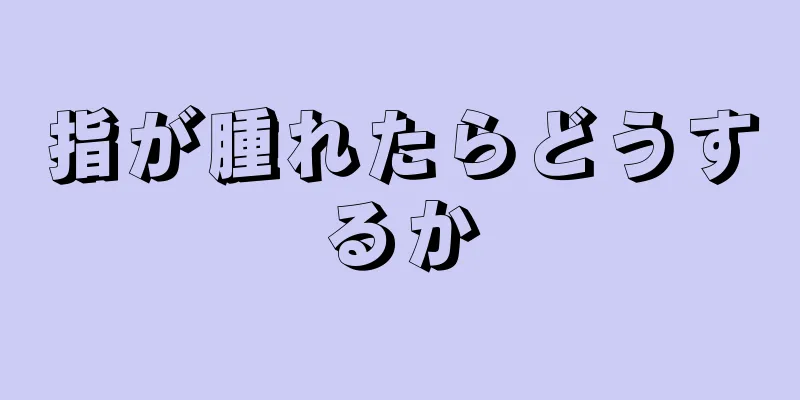 指が腫れたらどうするか