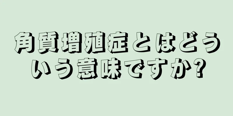 角質増殖症とはどういう意味ですか?