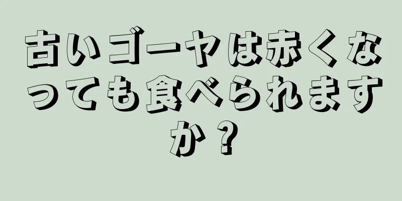 古いゴーヤは赤くなっても食べられますか？