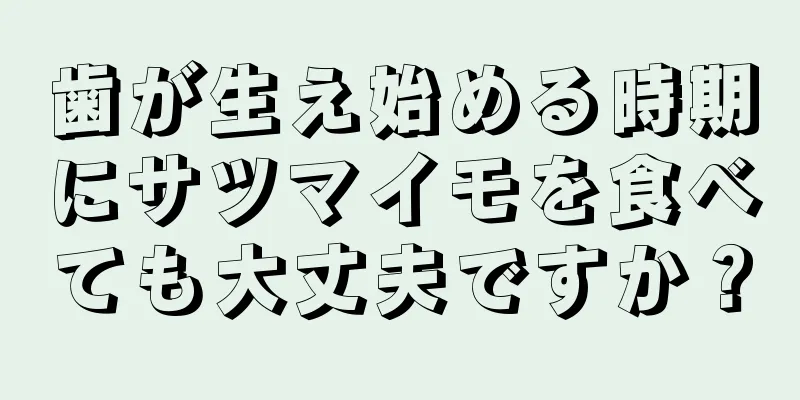 歯が生え始める時期にサツマイモを食べても大丈夫ですか？