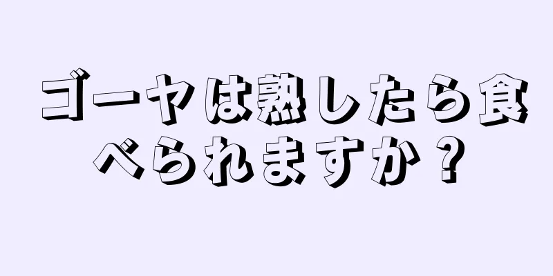 ゴーヤは熟したら食べられますか？