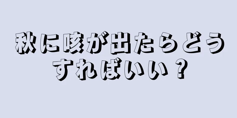 秋に咳が出たらどうすればいい？