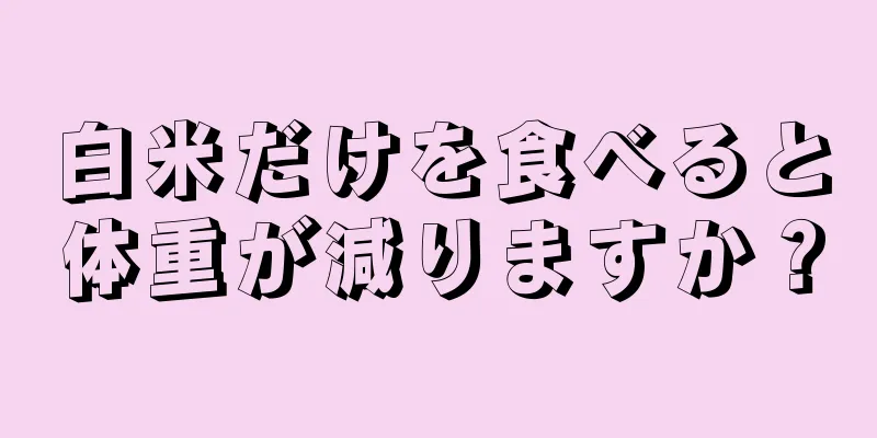 白米だけを食べると体重が減りますか？