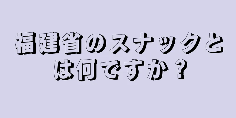 福建省のスナックとは何ですか？