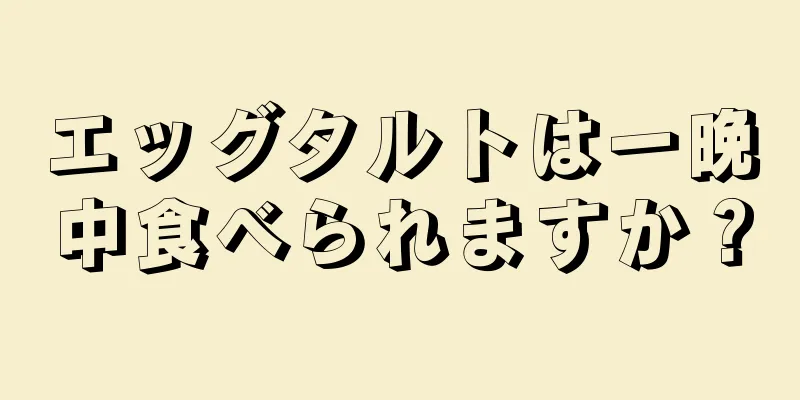 エッグタルトは一晩中食べられますか？