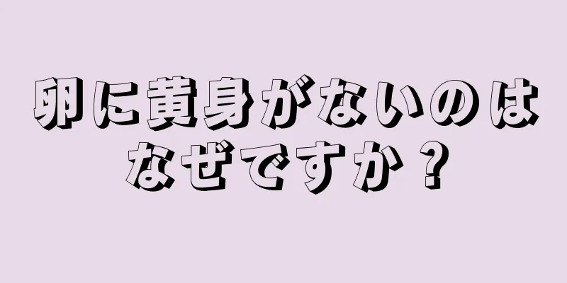 卵に黄身がないのはなぜですか？