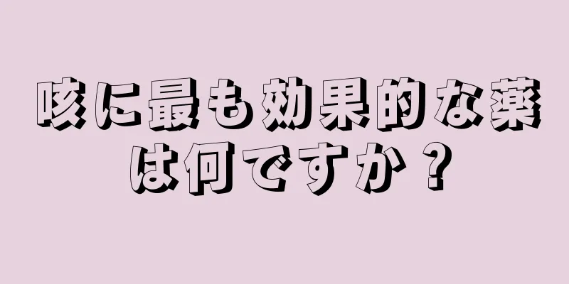 咳に最も効果的な薬は何ですか？