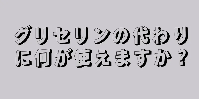 グリセリンの代わりに何が使えますか？