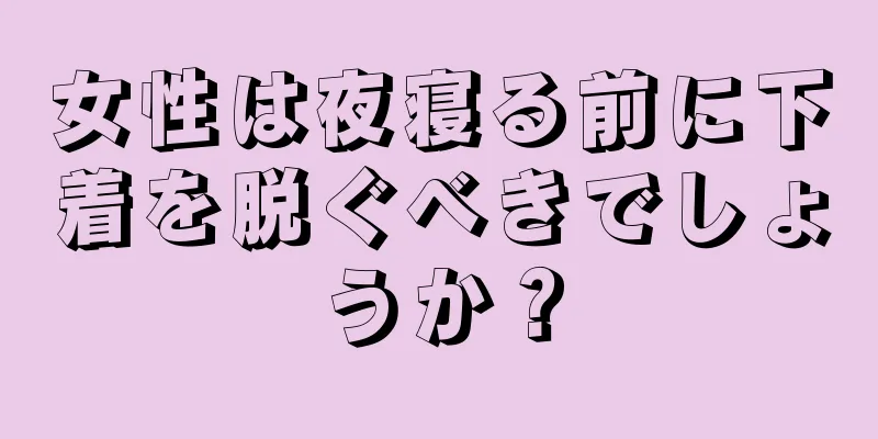 女性は夜寝る前に下着を脱ぐべきでしょうか？