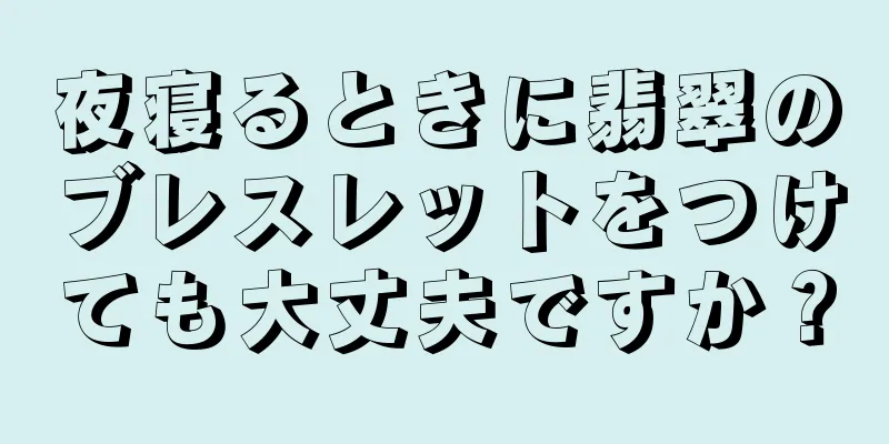 夜寝るときに翡翠のブレスレットをつけても大丈夫ですか？