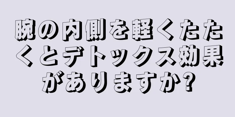 腕の内側を軽くたたくとデトックス効果がありますか?