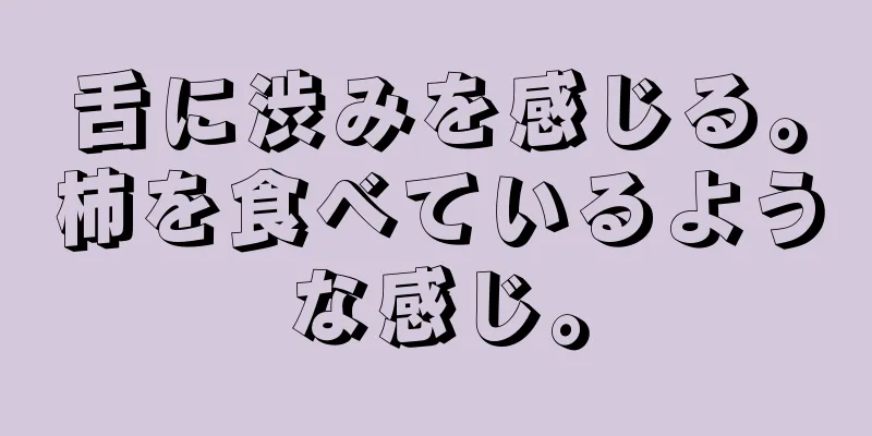 舌に渋みを感じる。柿を食べているような感じ。