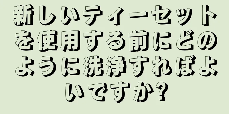 新しいティーセットを使用する前にどのように洗浄すればよいですか?