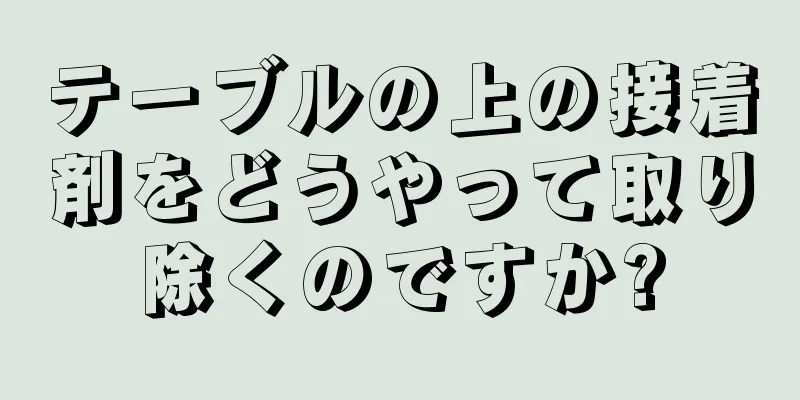 テーブルの上の接着剤をどうやって取り除くのですか?