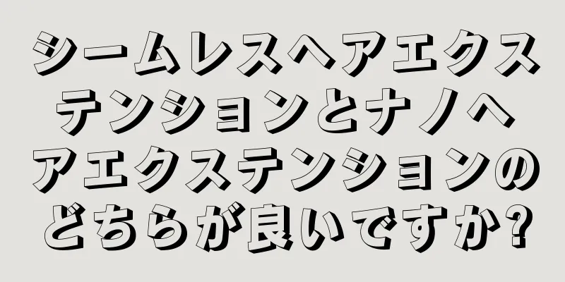 シームレスヘアエクステンションとナノヘアエクステンションのどちらが良いですか?