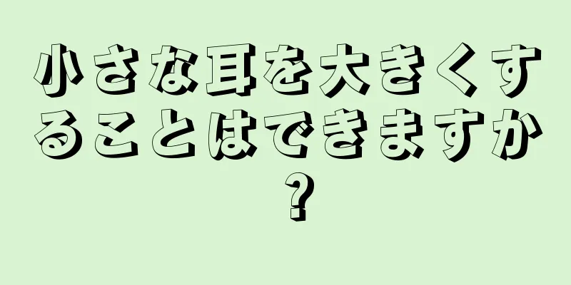 小さな耳を大きくすることはできますか？