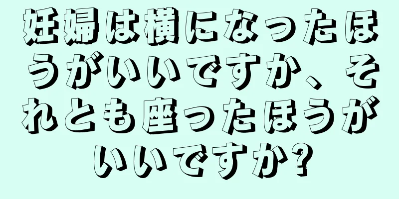 妊婦は横になったほうがいいですか、それとも座ったほうがいいですか?