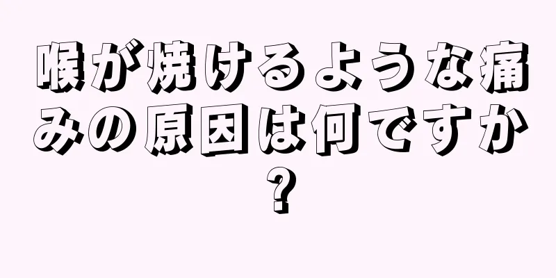 喉が焼けるような痛みの原因は何ですか?