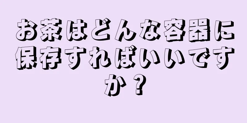 お茶はどんな容器に保存すればいいですか？