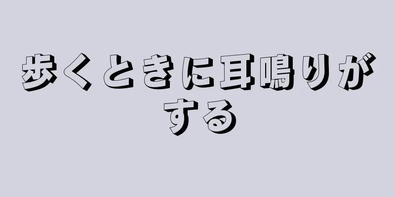 歩くときに耳鳴りがする