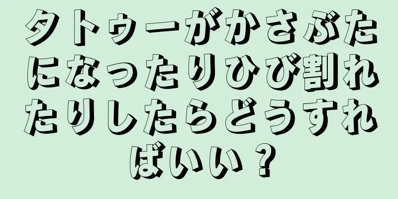 タトゥーがかさぶたになったりひび割れたりしたらどうすればいい？