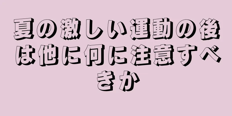 夏の激しい運動の後は他に何に注意すべきか