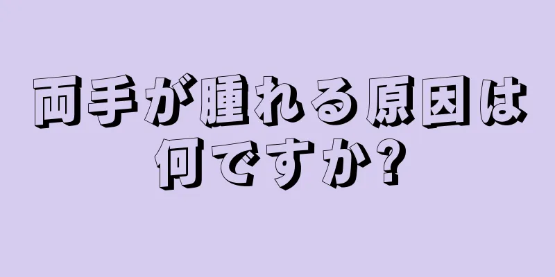 両手が腫れる原因は何ですか?