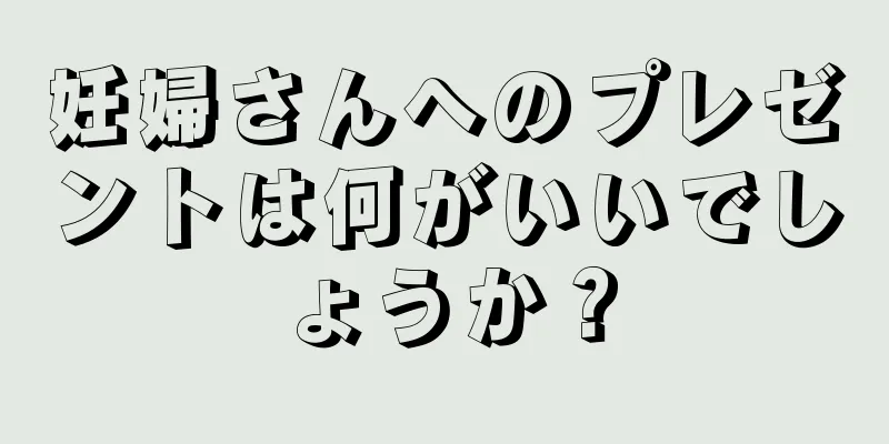 妊婦さんへのプレゼントは何がいいでしょうか？