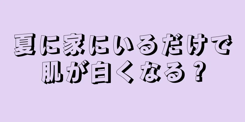 夏に家にいるだけで肌が白くなる？