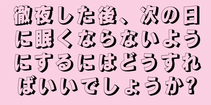 徹夜した後、次の日に眠くならないようにするにはどうすればいいでしょうか?