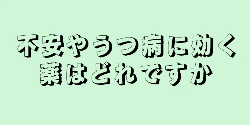 不安やうつ病に効く薬はどれですか