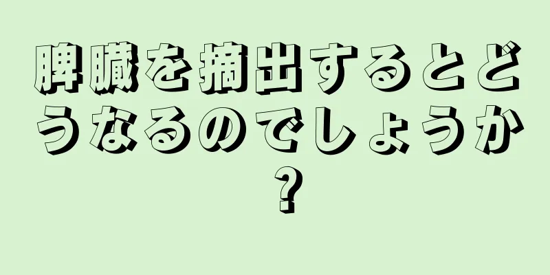 脾臓を摘出するとどうなるのでしょうか？