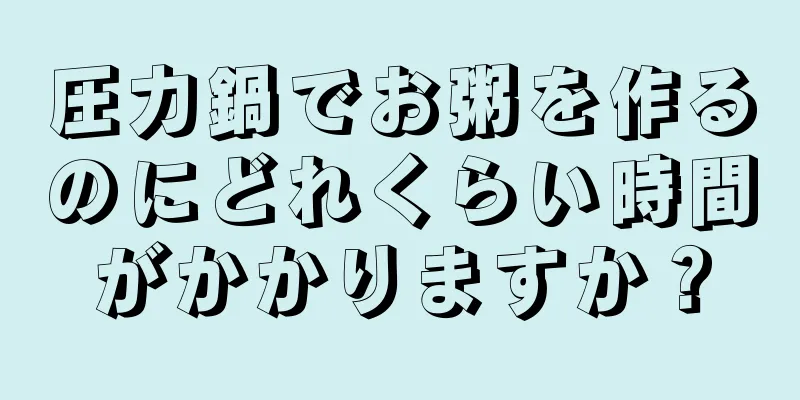 圧力鍋でお粥を作るのにどれくらい時間がかかりますか？