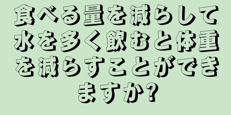 食べる量を減らして水を多く飲むと体重を減らすことができますか?