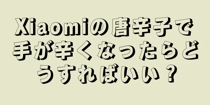 Xiaomiの唐辛子で手が辛くなったらどうすればいい？