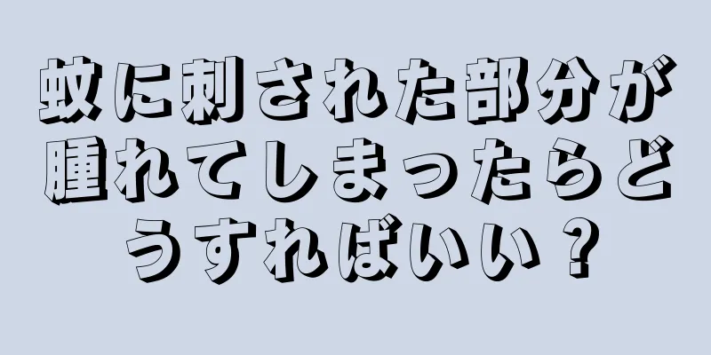 蚊に刺された部分が腫れてしまったらどうすればいい？