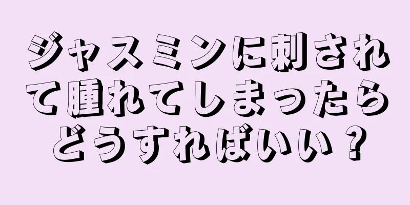 ジャスミンに刺されて腫れてしまったらどうすればいい？